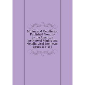 

Книга Mining and Metallurgy: published Monthly by the American Institute of Mining and Metallurgical Engineers, Issues 154-156