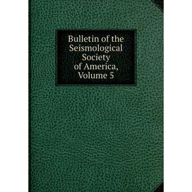 

Книга Bulletin of the Seismological Society of America, Volume 5