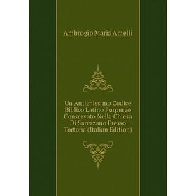 

Книга Un Antichissimo Codice Biblico Latino Purpureo Conservato Nella Chiesa Di Sarezzano Presso Tortona (Italian Edition)
