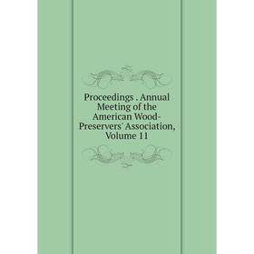 

Книга Proceedings. Annual Meeting of the American Wood-Preservers' Association, Volume 11