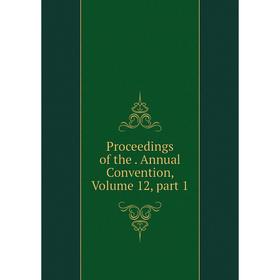 

Книга Proceedings of the. Annual Convention, Volume 12, part 1