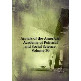 

Книга Annals of the American Academy of Political and Social Science, Volume 30