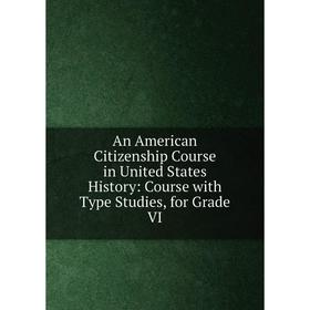 

Книга An American Citizenship Course in United States History: Course with Type Studies, for Grade VI