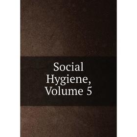 

Книга Social Hygiene, Volume 5