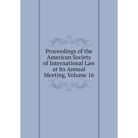 

Книга Proceedings of the American Society of International Law at Its Annual Meeting, Volume 16