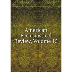 

Книга American Ecclesiastical Review, Volume 15