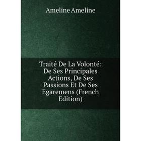 

Книга Traité De La Volonté: De Ses Principales Actions, De Ses Passions Et De Ses Egaremens (French Edition)