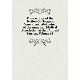 

Книга Transactions of the Section On Surgery, General and Abdominal of the American Medical Association at the. Annual Session, Volume 67