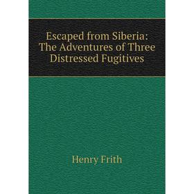 

Книга Escaped from Siberia: The Adventures of Three Distressed Fugitives