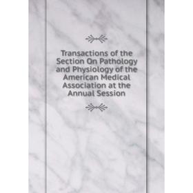 

Книга Transactions of the Section On Pathology and Physiology of the American Medical Association at the Annual Session