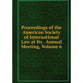 

Книга Proceedings of the American Society of International Law at Its. Annual Meeting, Volume 6