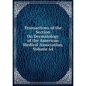

Книга Transactions of the Section On Dermatology of the American Medical Association, Volume 64