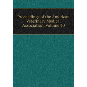 

Книга Proceedings of the American Veterinary Medical Association, Volume 40