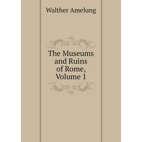 

Книга The Museums and Ruins of Rome, Volume 1