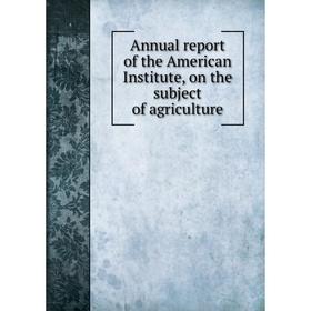 

Книга Annual report of the American Institute, on the subject of agriculture