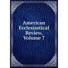 

Книга American Ecclesiastical Review, Volume 7