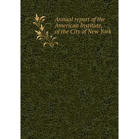 

Книга Annual report of the American Institute, of the City of New York