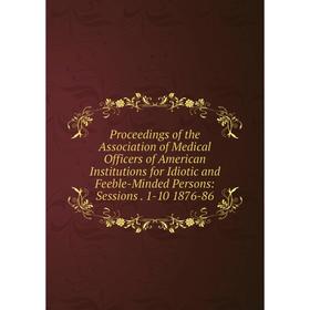 

Книга Proceedings of the Association of Medical Officers of American Institutions for Idiotic and Feeble-Minded Persons: Sessions. 1-10 1876-86