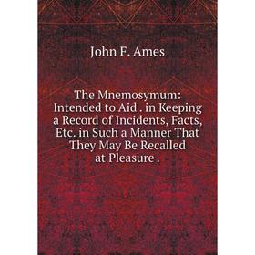 

Книга The Mnemosymum: Intended to Aid. in Keeping a Record of Incidents, Facts, Etc. in Such a Manner That They May Be Recalled at Pleasure.