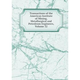 

Книга Transactions of the American Institute of Mining, Metallurgical and Petroleum Engineers, Volume 32