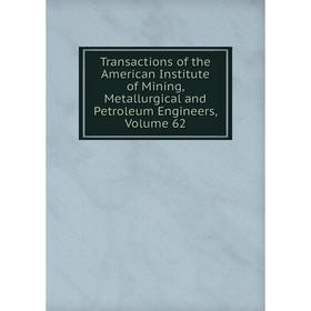 

Книга Transactions of the American Institute of Mining, Metallurgical and Petroleum Engineers, Volume 62
