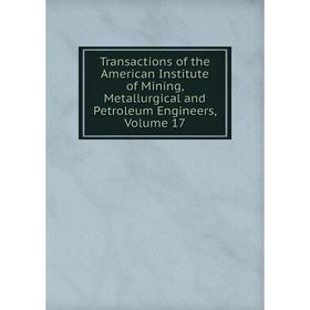 

Книга Transactions of the American Institute of Mining, Metallurgical and Petroleum Engineers, Volume 17
