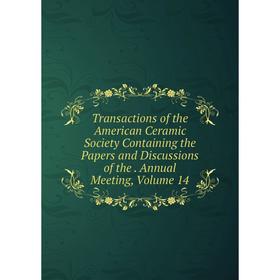 

Книга Transactions of the American Ceramic Society Containing the Papers and Discussions of the. Annual Meeting, Volume 14