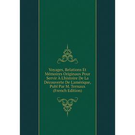

Книга Voyages, Relations Et Mémoires Originaux Pour Servir À L'histoire De La Découverte De L'amérique, Publ Par M. Ternaux (French Edition)