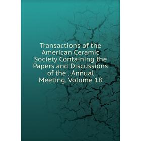 

Книга Transactions of the American Ceramic Society Containing the Papers and Discussions of the. Annual Meeting, Volume 18