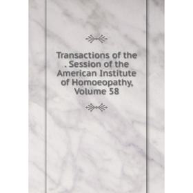 

Книга Transactions of the. Session of the American Institute of Homoeopathy, Volume 58