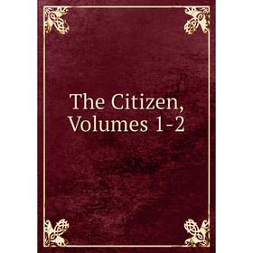 

Книга The Citizen, Volumes 1-2