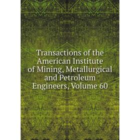 

Книга Transactions of the American Institute of Mining, Metallurgical and Petroleum Engineers, Volume 60