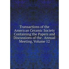 

Книга Transactions of the American Ceramic Society Containing the Papers and Discussions of the. Annual Meeting, Volume 12