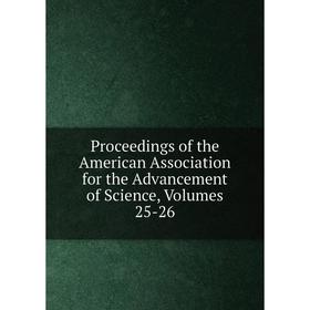 

Книга Proceedings of the American Association for the Advancement of Science, Volumes 25-26