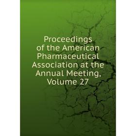 

Книга Proceedings of the American Pharmaceutical Association at the Annual Meeting, Volume 27