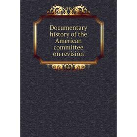 

Книга Documentary history of the American committee on revision