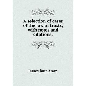 

Книга A selection of cases of the law of trusts, with notes and citations.