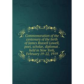 

Книга Commemoration of the centenary of the birth of James Russell Lowell, poet, scholar, diplomat. held in New York, February 19-22, 1919