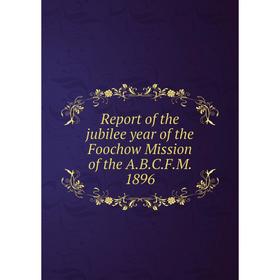 

Книга Report of the jubilee year of the Foochow Mission of the A.B.C.F.M. 1896