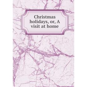 

Книга Christmas holidays, or, A visit at home