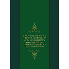 

Книга How to keep well and live long: from the standpoint of the new philosophy, accompanying the educational charts for the prevention of disease