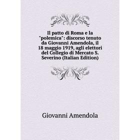 

Книга Il patto di Roma e la polemica: discorso tenuto da Giovanni Amendola, il 18 maggio 1919, agli elettori del Collegio di Mercato S.