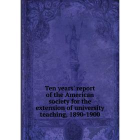 

Книга Ten years' report of the American society for the extension of university teaching, 1890-1900