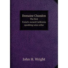 

Книга Domaine Chandon The first French-owned California sparkling wine cellar