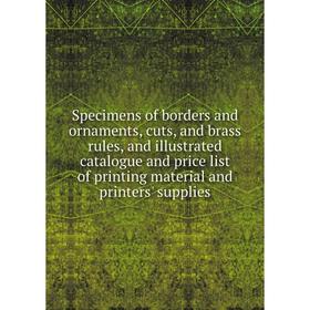 

Книга Specimens of borders and ornaments, cuts, and brass rules, and illustrated catalogue and price list of printing material and printers' supplies