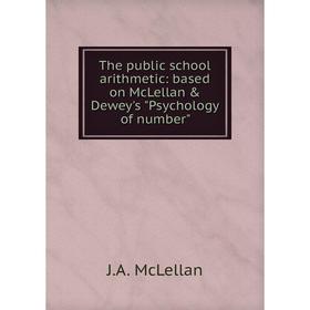 

Книга The public school arithmetic: based on McLellan & Dewey's Psychology of number