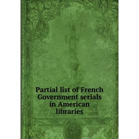 

Книга Partial list of French Government serials in American libraries