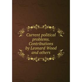 

Книга Current political problems. Contributions by Leonard Wood and others