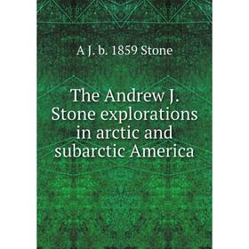 

Книга The Andrew J. Stone explorations in arctic and subarctic America