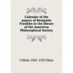 

Книга Calendar of the papers of Benjamin Franklin in the library of the American Philosophical Society